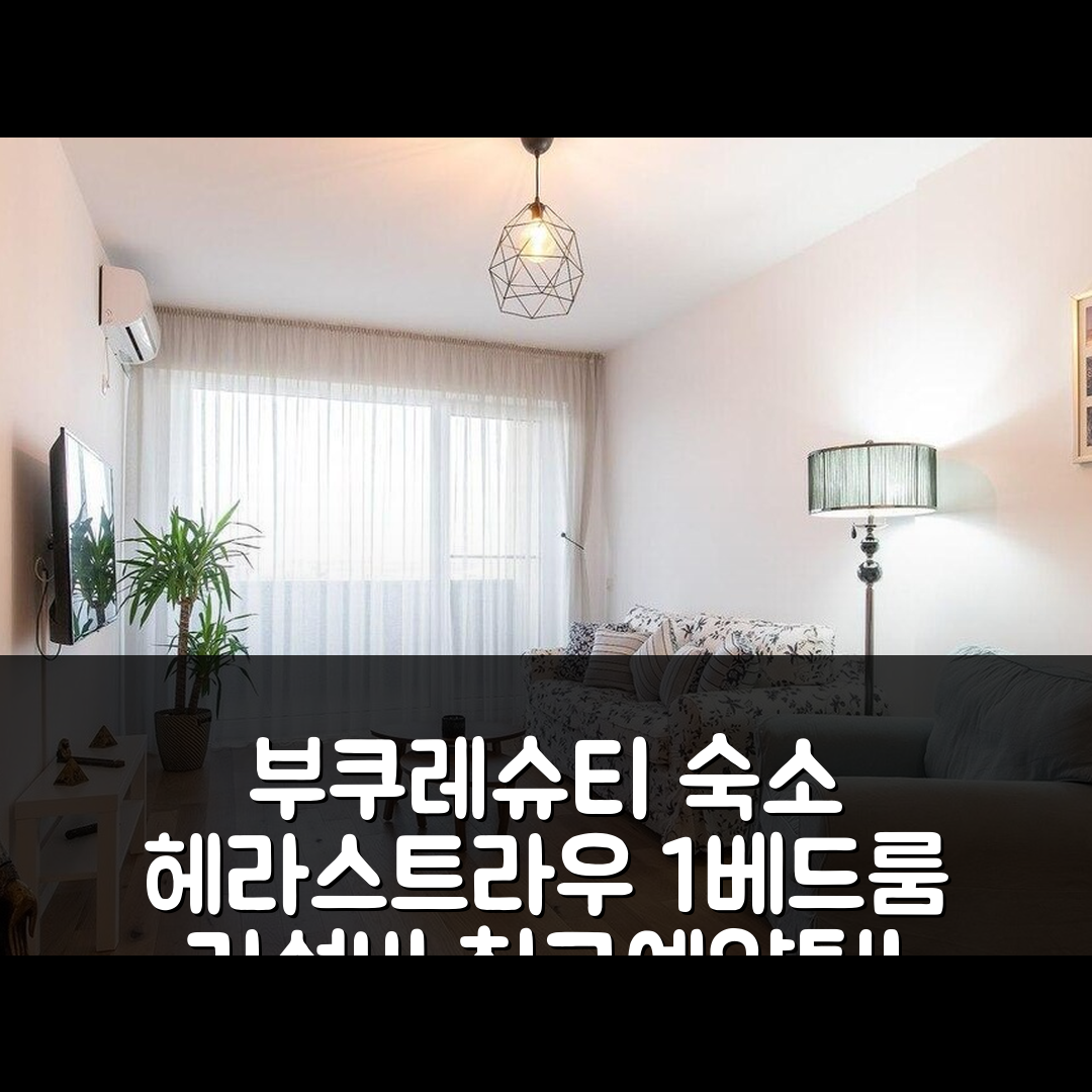 부쿠레슈티 숙소 여행 호텔 추천 헤라스트라우 파크 아파트먼트 | 1베드룸 75 가성비 뛰어난 위치와 예약 팁 5가지