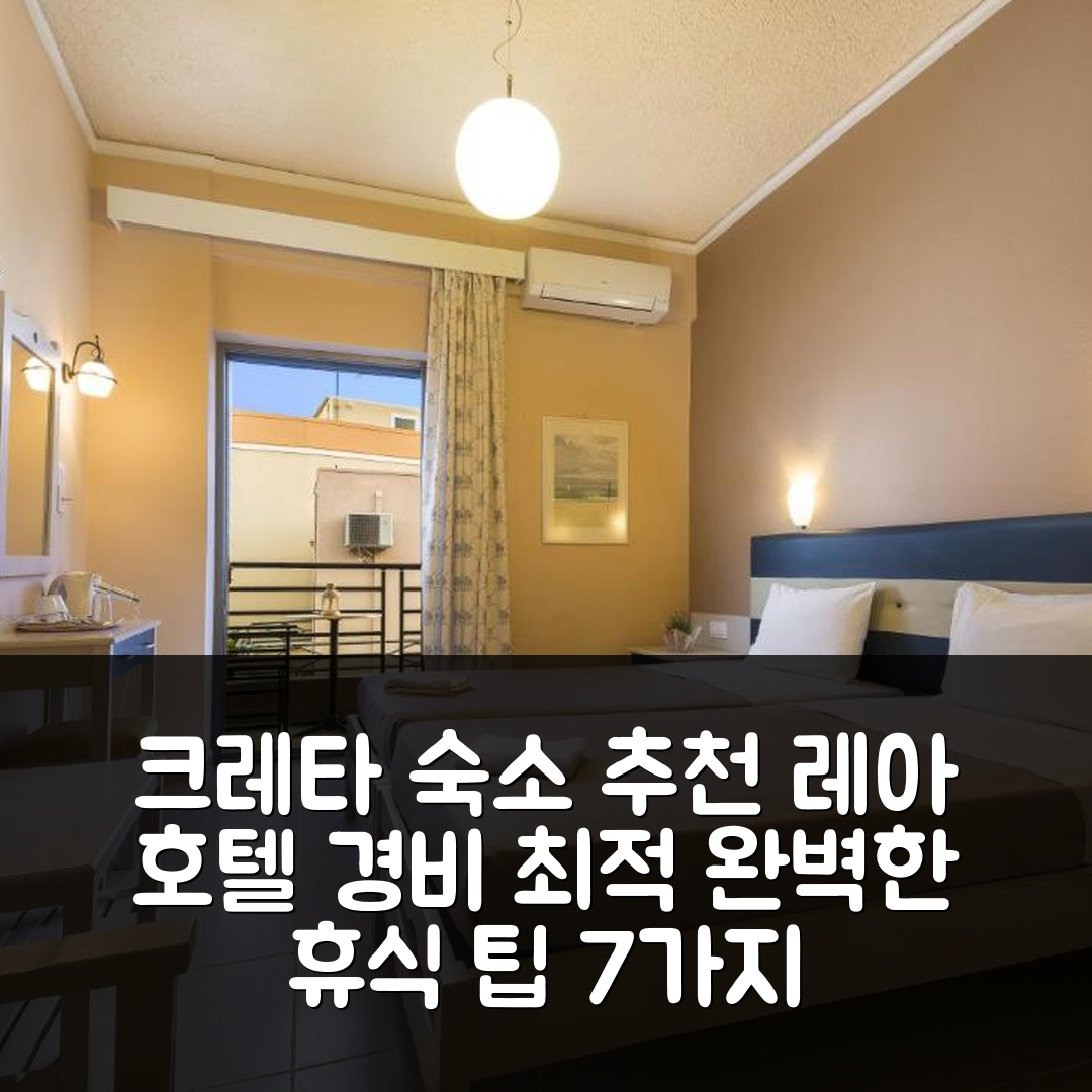 크레타섬 숙소 여행 호텔 추천 레아 호텔 | 가성비 뛰어난 위치와 조식으로 완벽한 휴식 7가지 팁