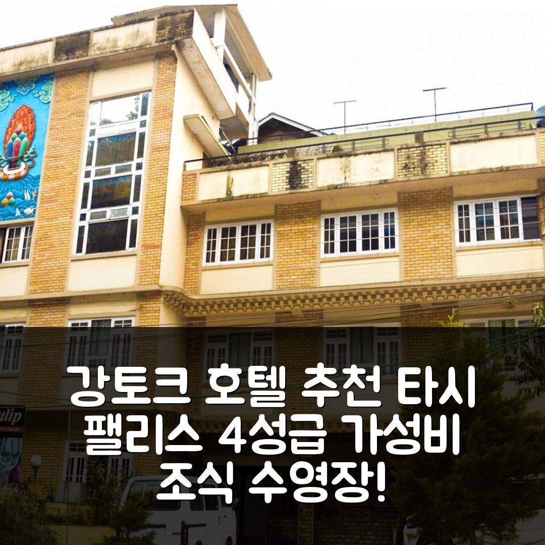 강토크 숙소 여행 호텔 추천 호텔 타시 팰리스 | 4성급 가성비와 조식, 수영장 정보 7가지